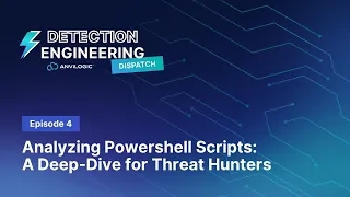 Detection Engineering Dispatch Episode 4:  Deep-Dive on Powershell Scripts for Threat Hunters