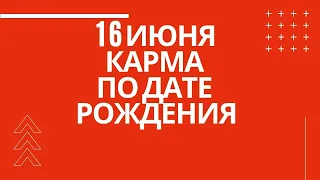 16 июня - карма рожденных в этот день