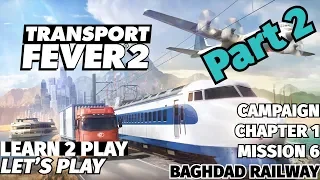 Transport Fever 2 - Learn 2 Play Lets Play - EP 7 - Chapter 1 Mission 6 - Baghdad Railway Part 2