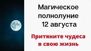 Магическое полнолуние - 12 августа. Притяните чудеса в свою жизнь.