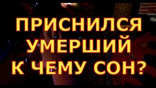 ПРИСНИЛСЯ УМЕРШИЙ - К ЧЕМУ СОН ?