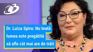 Dr. Luiza Spiru: Nu toată lumea este pregătită să afle cât mai are de trăit