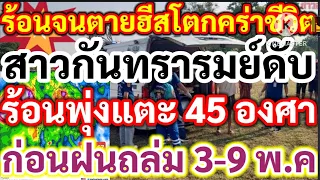 ร้อนจนตาย!ฮีสโตกคร่าชีวิตสาวกันทรารมย์ ดับสลดวันนี้ร้อนพุ่งแตะ44องศาก่อนฝนถล่ม 3-9 พค.พยากรณ์อากาศ!!