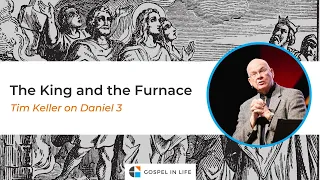 The King and the Furnace – Timothy Keller [Sermon]