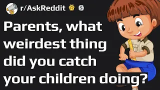 Parents who caught their children doing weirdest things (Reddit Stories r/AskReddit)