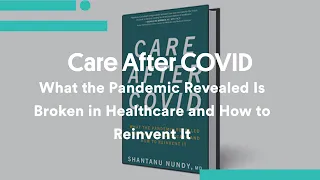 Care After COVID:  What the Pandemic Revealed Is Broken in Healthcare and How to Reinvent It