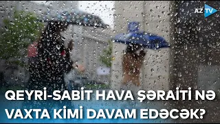 Qeyri-sabit hava şəraiti nə vaxta kimi davam edəcək? - SİNOPTİKLƏRİN PROQNOZU