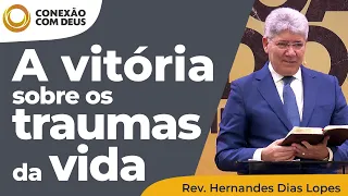 A vitória sobre os traumas da vida | Conexão com Deus | Rev. Hernandes Dias Lopes