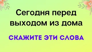 Сегодня перед выходом из дома скажите эти слова.