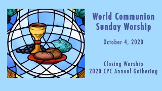 World Communion Sunday Worship Service - 2020 CPC Annual Gathering Closing Worship - October 4, 2020