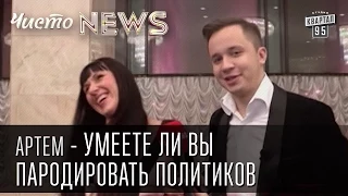 Артем  - Умеете ли вы пародировать политиков