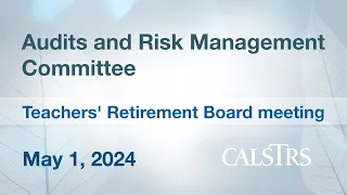 Audits and Risk Management  - CalSTRS Board Meeting May 1, 2024