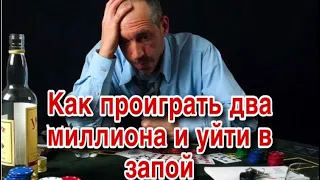 КАК ПРОИГРАТЬ ДВА МИЛЛИОНА И УЙТИ В ЗАПОЙ .