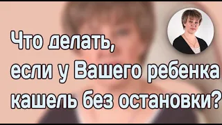 Что делать , если у ребенка кашель без остановки?