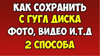 Как сохранить с гугл диск на компьютер файлы фото видео