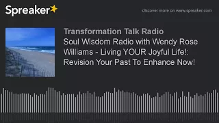 Soul Wisdom Radio with Wendy Rose Williams - Living YOUR Joyful Life!: Revision Your Past To Enhance