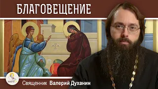 БЛАГОВЕЩЕНИЕ ПРЕСВЯТОЙ БОГОРОДИЦЫ.  Священник Валерий Духанин