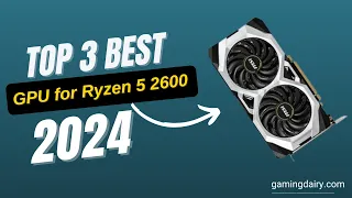 Best GPU for Ryzen 5 2600