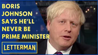 Boris Johnson Says He'll Never Be Prime Minister | Letterman