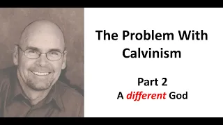 The Problem With Calvinism - Part 2: A Different God