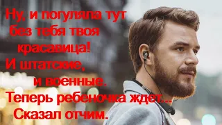 Ну и погуляла тут без тебя твоя красавица! И штатские и военные. Теперь ребёночка ждёт.Сказал отчим