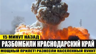 15 минут назад!  Разбомбили Краснодарский край! Мощный прилет разнесли населенный пункт