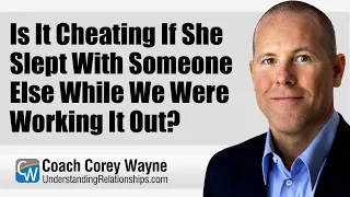 Is It Cheating If She Slept With Someone Else While We Were Working It Out?