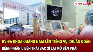 BV Đa khoa Quảng Nam lên tiếng vụ chuẩn đoán nữ bệnh nhân u buồng trứng trái bác sĩ lại mổ bên phải