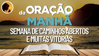 SEMANA de CAMINHOS ABERTOS e muitas VITÓRIAS - Oração da Manhã