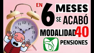 En 6 MESES se termina MODALIDAD 40 IMSS (Única forma de AUMENTAR PENSIÓN).