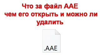 Что за файл AAE чем его открыть и можно ли удалить