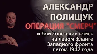 Операция «Смерч» и бои советских войск на левом фланге Западного фронта летом 1942 года.