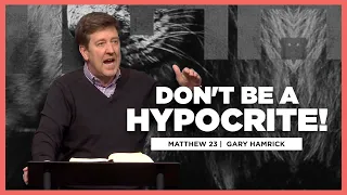 Don’t Be a Hypocrite |  Matthew 23  | Gary Hamrick