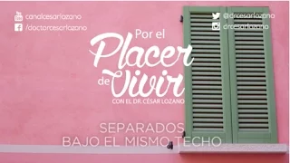 "Separados bajo el mismo techo"  Por el Placer de Vivir con el Dr. César Lozano