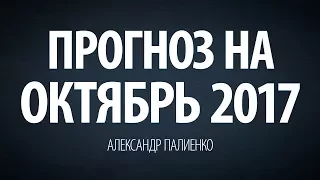 Прогноз на Октябрь 2017. Александр Палиенко.