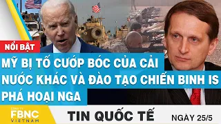 Tin quốc tế 25/5 | Mỹ bị tố cướp bóc của cải nước khác và đào tạo chiến binh IS phá hoại Nga | FBNC