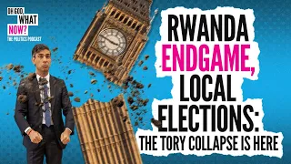 Rwanda endgame, Local Elections: The Tory collapse is here | Oh God, What Now?