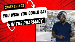 Sassy things you wish you could say to pharmacy customers