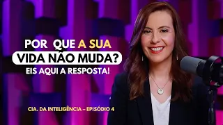 Por que sua vida não muda? – Cia. da inteligência – Ep. #004