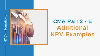 CMA Exam Part 2, Section E - Additional NPV Examples