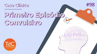 Primeiro episódio convulsivo: Caso clínico - Episódio 98