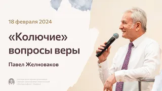 Павел Желноваков ««Колючие» вопросы веры» 18 февраля 2024 года