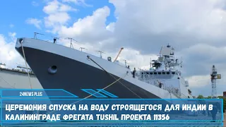 На ССЗ Янтарь состоялась церемония спуска на воду первого фрегата проекта 11356 для ВМС Индии