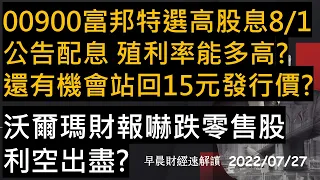 【早晨財經速解讀】00900富邦特選高股息8/1公告配息 殖利率能多高?還有機會站回15元發行價?沃爾瑪財報嚇跌零售股 利空出盡? 2022/7/27(三)