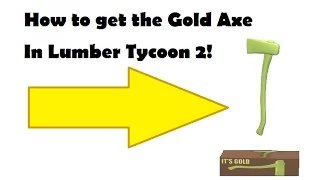 ROBLOX HOW TO GET THE GOLD AXE IN LUMBER TYCOON 2 NO HACKS!!!!!! UNPATCHED