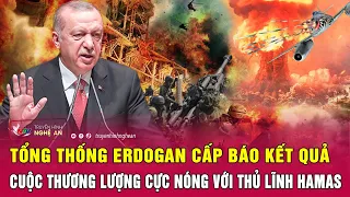 Tổng thống Erdogan cấp báo kết quả cuộc thương lượng cực nóng với thủ lĩnh Hamas | Nghệ An TV