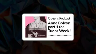 Queens Podcast - Anne Boleyn part 1 for Tudor Week!