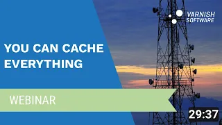 Varnish Software Webinar: You can cache everything