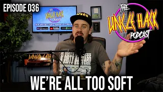 We're All Too Soft | Episode 036 - The Uncle Hack Podcast