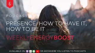 Presence: How To Have It, How To Be It | Weekly Energy Boost